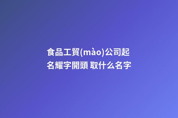 食品工貿(mào)公司起名耀字開頭 取什么名字-第1張-公司起名-玄機派